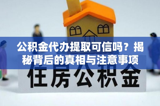新城公积金代办提取可信吗？揭秘背后的真相与注意事项