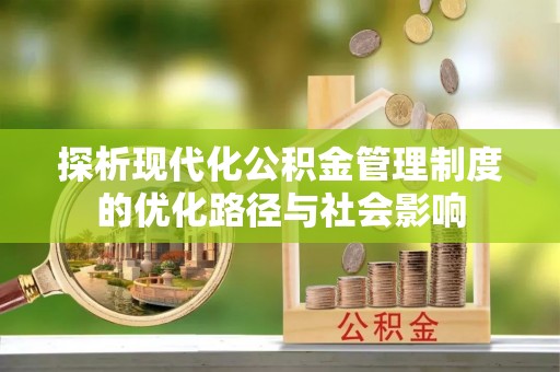 新城探析现代化公积金管理制度的优化路径与社会影响