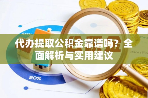 新城代办提取公积金靠谱吗？全面解析与实用建议