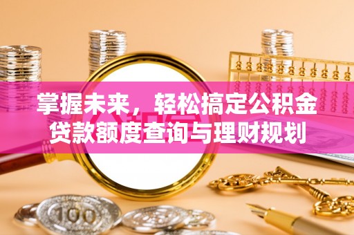 新城掌握未来，轻松搞定公积金贷款额度查询与理财规划