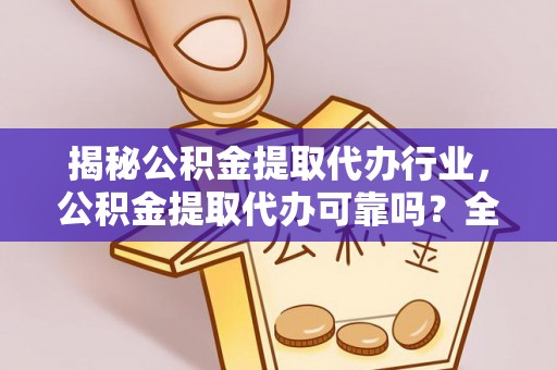 新城揭秘公积金提取代办行业，公积金提取代办可靠吗？全面解析与风险规避