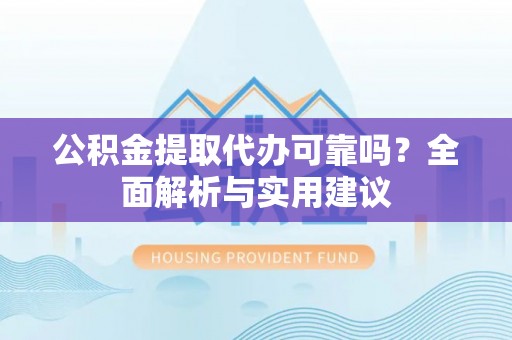 新城公积金提取代办可靠吗？全面解析与实用建议