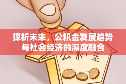 新城探析未来，公积金发展趋势与社会经济的深度融合