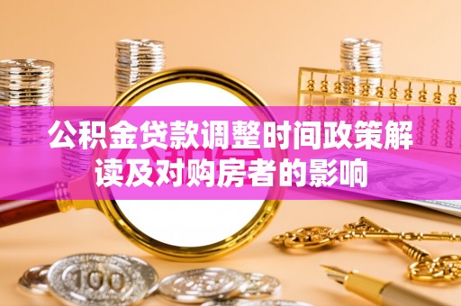 新城公积金贷款调整时间政策解读及对购房者的影响