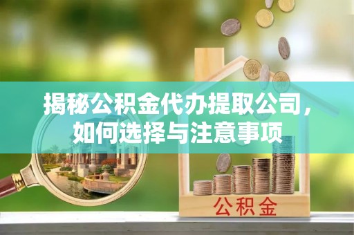 新城揭秘公积金代办提取公司，如何选择与注意事项