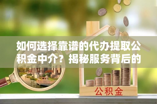 新城如何选择靠谱的代办提取公积金中介？揭秘服务背后的真相