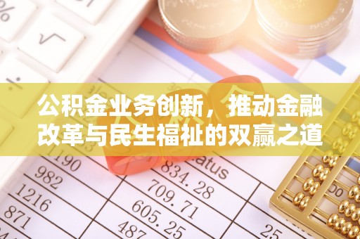 新城公积金业务创新，推动金融改革与民生福祉的双赢之道