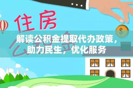 新城解读公积金提取代办政策，助力民生，优化服务
