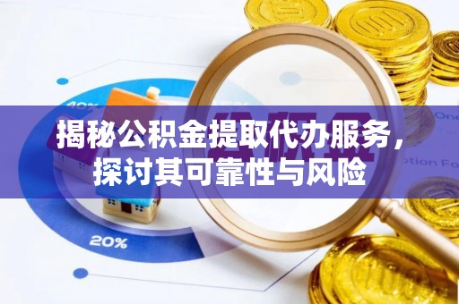 新城揭秘公积金提取代办服务，探讨其可靠性与风险