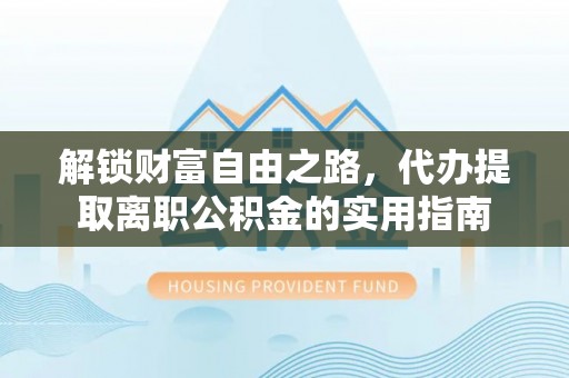 新城解锁财富自由之路，代办提取离职公积金的实用指南