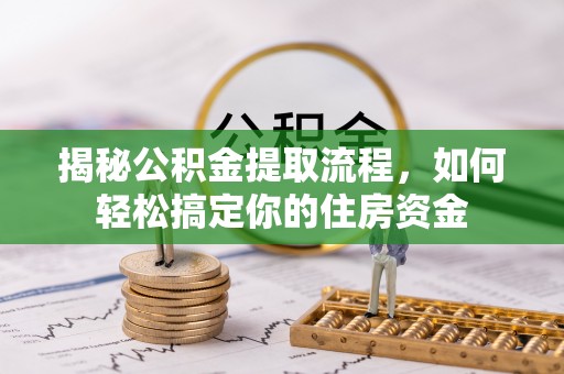 新城揭秘公积金提取流程，如何轻松搞定你的住房资金