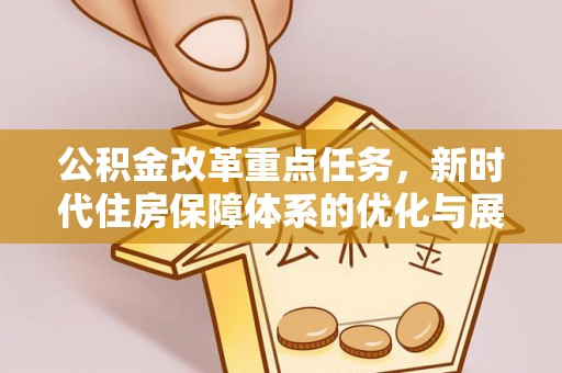 新城公积金改革重点任务，新时代住房保障体系的优化与展望
