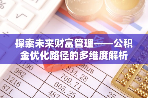 新城探索未来财富管理——公积金优化路径的多维度解析
