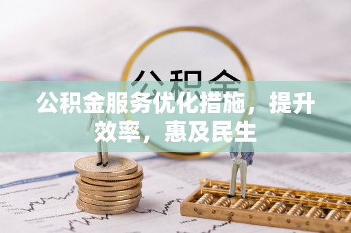 新城公积金服务优化措施，提升效率，惠及民生