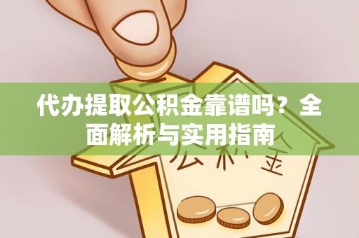 新城代办提取公积金靠谱吗？全面解析与实用指南