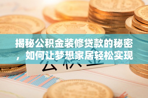 新城揭秘公积金装修贷款的秘密，如何让梦想家居轻松实现？