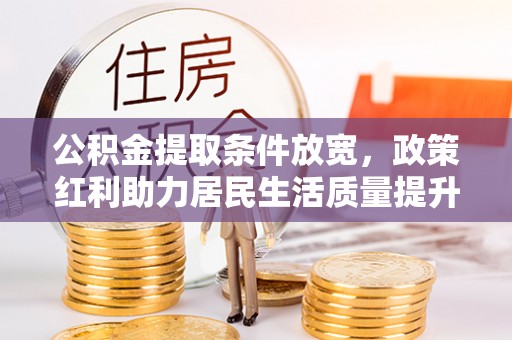 新城公积金提取条件放宽，政策红利助力居民生活质量提升