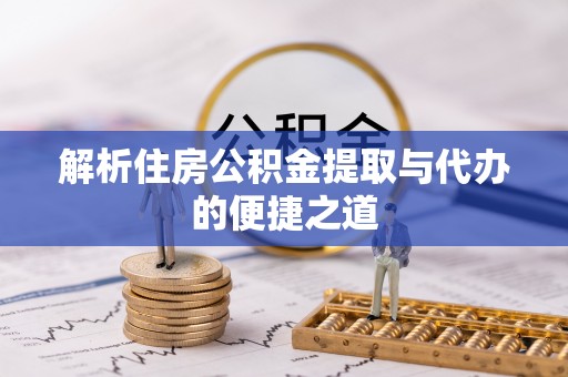 新城解析住房公积金提取与代办的便捷之道