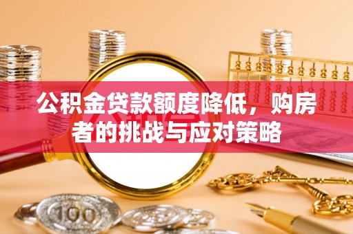 新城公积金贷款额度降低，购房者的挑战与应对策略