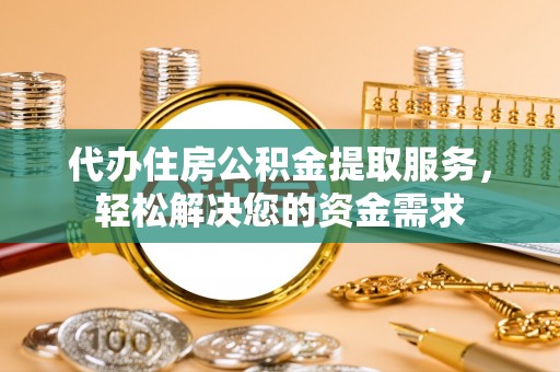 新城代办住房公积金提取服务，轻松解决您的资金需求