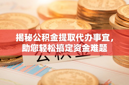 新城揭秘公积金提取代办事宜，助您轻松搞定资金难题