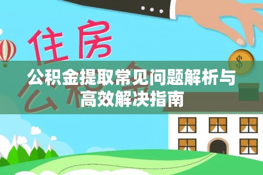 新城公积金提取常见问题解析与高效解决指南