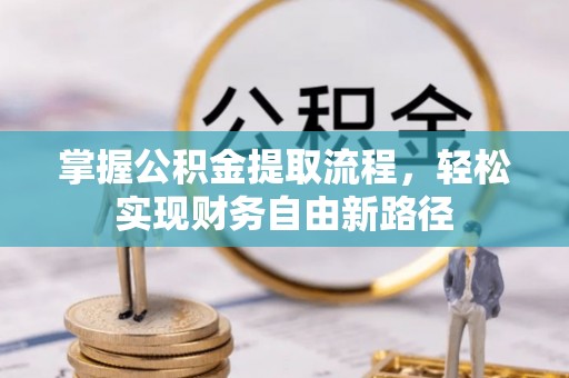 新城掌握公积金提取流程，轻松实现财务自由新路径