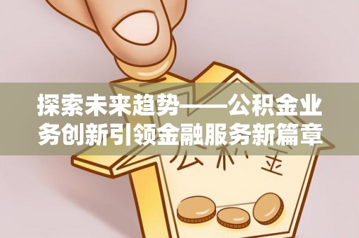 新城探索未来趋势——公积金业务创新引领金融服务新篇章