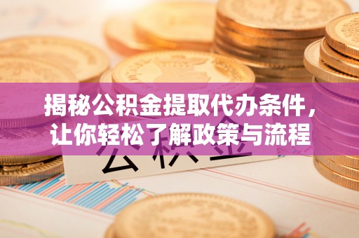 新城揭秘公积金提取代办条件，让你轻松了解政策与流程