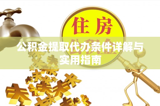 新城公积金提取代办条件详解与实用指南