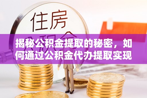 新城揭秘公积金提取的秘密，如何通过公积金代办提取实现财务自由