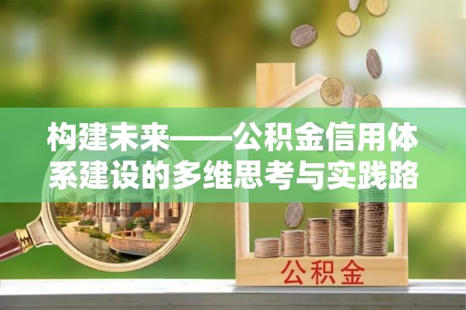 新城构建未来——公积金信用体系建设的多维思考与实践路径