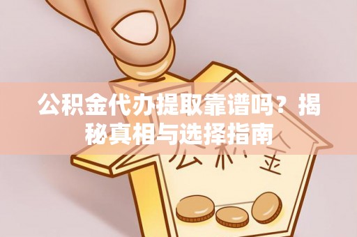 新城公积金代办提取靠谱吗？揭秘真相与选择指南