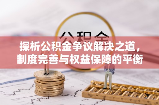新城探析公积金争议解决之道，制度完善与权益保障的平衡点