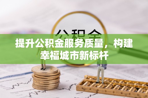 新城提升公积金服务质量，构建幸福城市新标杆