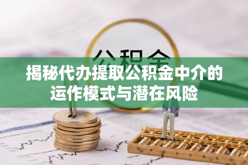 新城揭秘代办提取公积金中介的运作模式与潜在风险