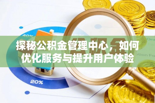 新城探秘公积金管理中心，如何优化服务与提升用户体验