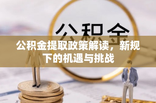 新城公积金提取政策解读，新规下的机遇与挑战