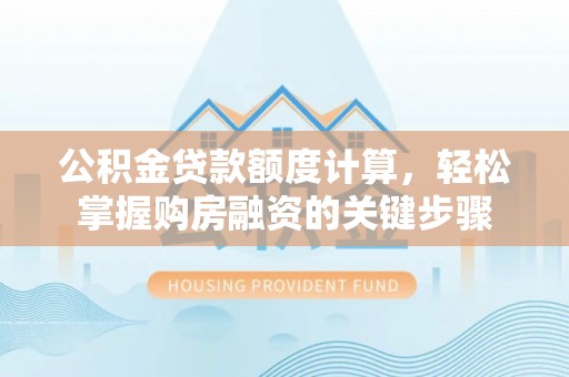 新城公积金贷款额度计算，轻松掌握购房融资的关键步骤