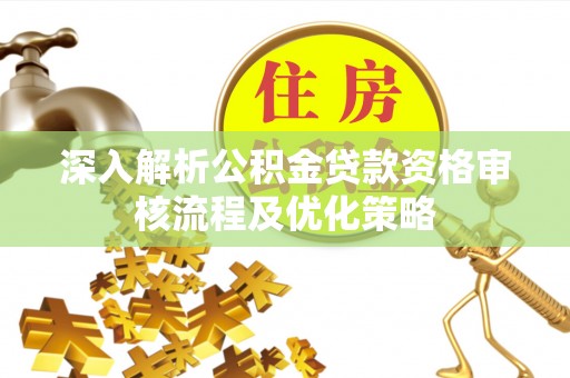 新城深入解析公积金贷款资格审核流程及优化策略