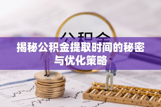 新城揭秘公积金提取时间的秘密与优化策略