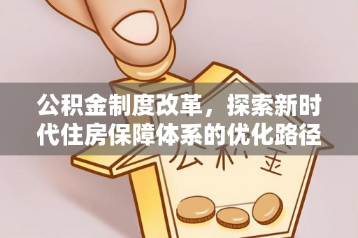 新城公积金制度改革，探索新时代住房保障体系的优化路径