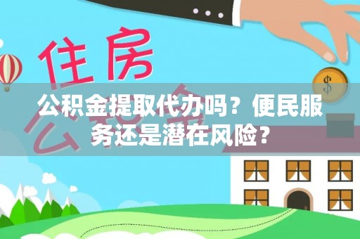 新城公积金提取代办吗？便民服务还是潜在风险？