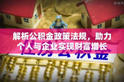 新城解析公积金政策法规，助力个人与企业实现财富增长
