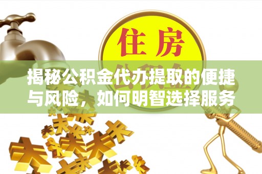 新城揭秘公积金代办提取的便捷与风险，如何明智选择服务？