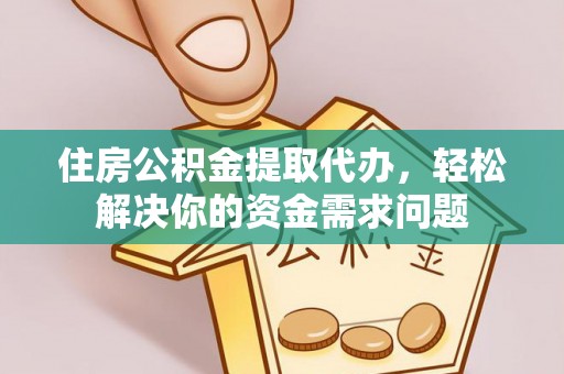 新城住房公积金提取代办，轻松解决你的资金需求问题
