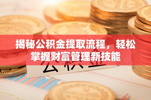 新城揭秘公积金提取流程，轻松掌握财富管理新技能