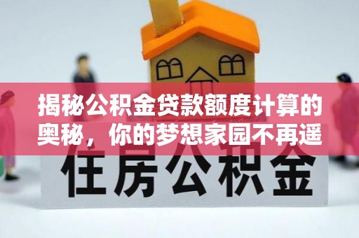 新城揭秘公积金贷款额度计算的奥秘，你的梦想家园不再遥不可及