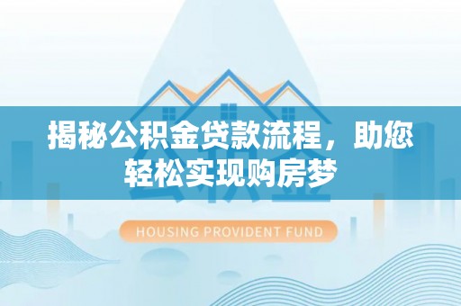 新城揭秘公积金贷款流程，助您轻松实现购房梦