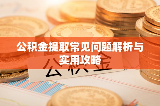 新城公积金提取常见问题解析与实用攻略